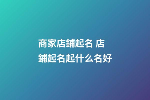 商家店鋪起名 店鋪起名起什么名好-第1張-店鋪起名-玄機派